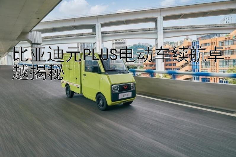 比亚迪元PLUS电动车续航卓越揭秘