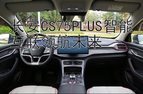 长安CS75PLUS智能互联领航未来