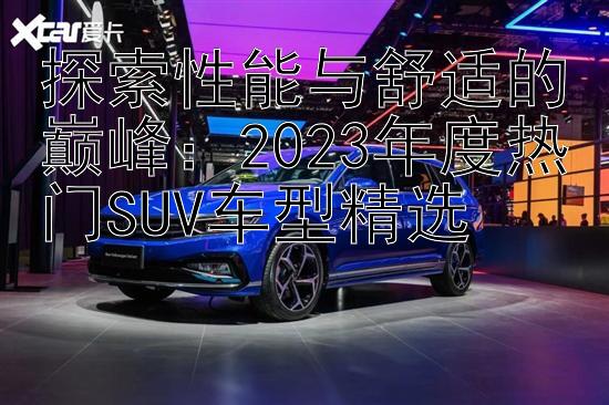 探索性能与舒适的巅峰：2023年度热门SUV车型精选