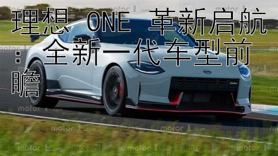 理想 ONE 革新启航：全新一代车型前瞻