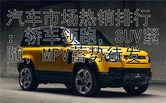 汽车市场热销排行：轿车领跑，SUV紧随，MPV蓄势待发