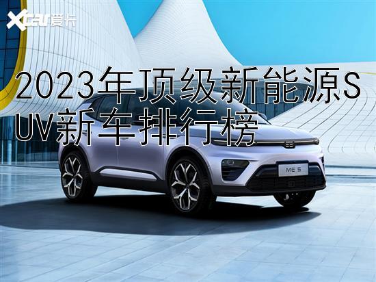 2023年顶级新能源SUV新车排行榜