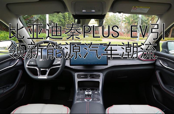 比亚迪秦PLUS EV引领新能源汽车潮流