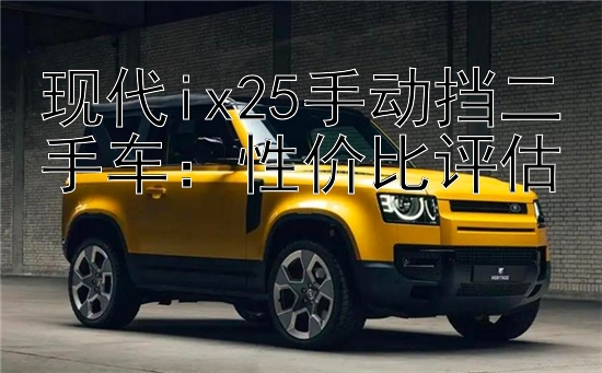 现代ix25手动挡二手车：性价比评估