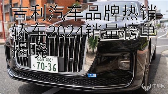 吉利汽车品牌热销轿车2024销量榜单揭晓