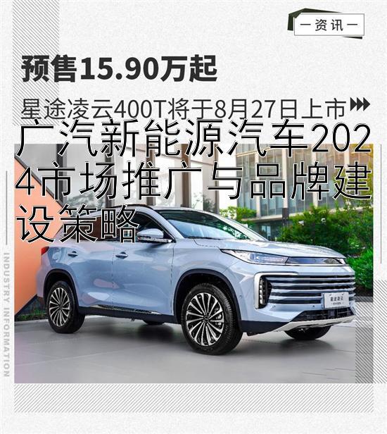 广汽新能源汽车2024市场推广与品牌建设策略