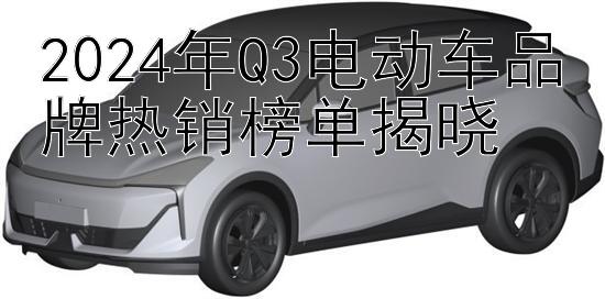 2024年Q3电动车品牌热销榜单揭晓