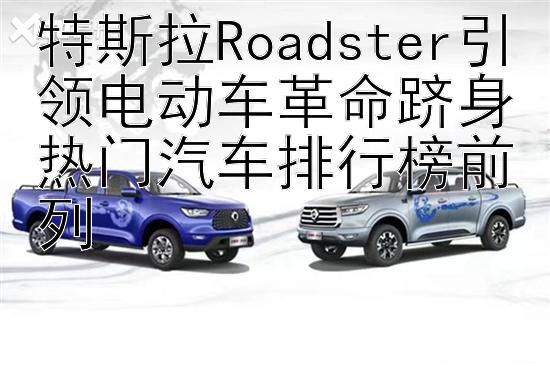 特斯拉Roadster引领电动车革命跻身热门汽车排行榜前列