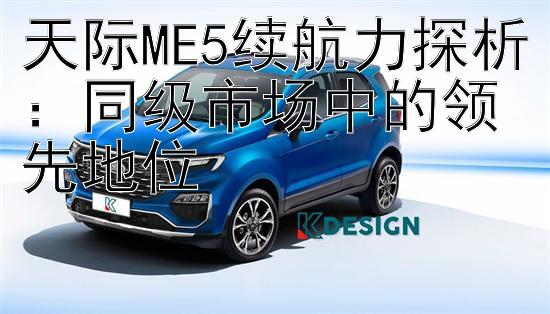 天际ME5续航力探析：同级市场中的领先地位