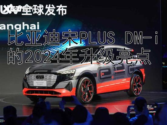 比亚迪宋PLUS DM-i的2024年升级亮点