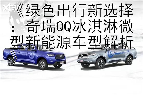 《绿色出行新选择：奇瑞QQ冰淇淋微型新能源车型解析》