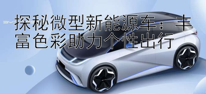 探秘微型新能源车：丰富色彩助力个性出行