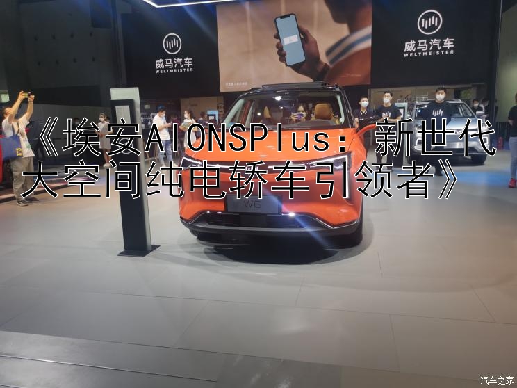 《埃安AIONSPlus：新世代大空间纯电轿车引领者》