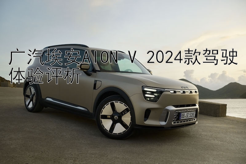 广汽埃安AION V 2024款驾驶体验评析