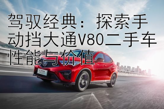 驾驭经典：探索手动挡大通V80二手车性能与价值