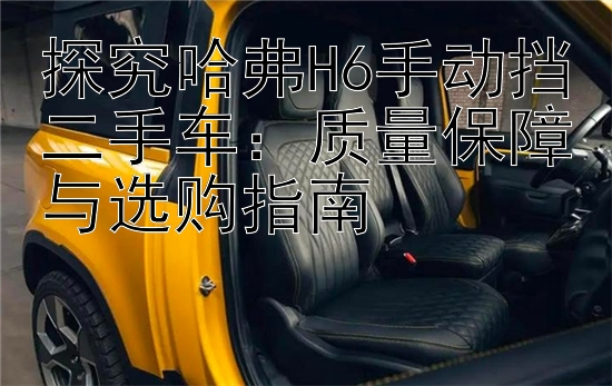 探究哈弗H6手动挡二手车：质量保障与选购指南