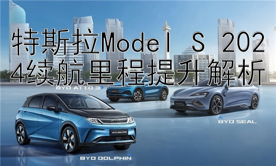 特斯拉Model S 2024续航里程提升解析