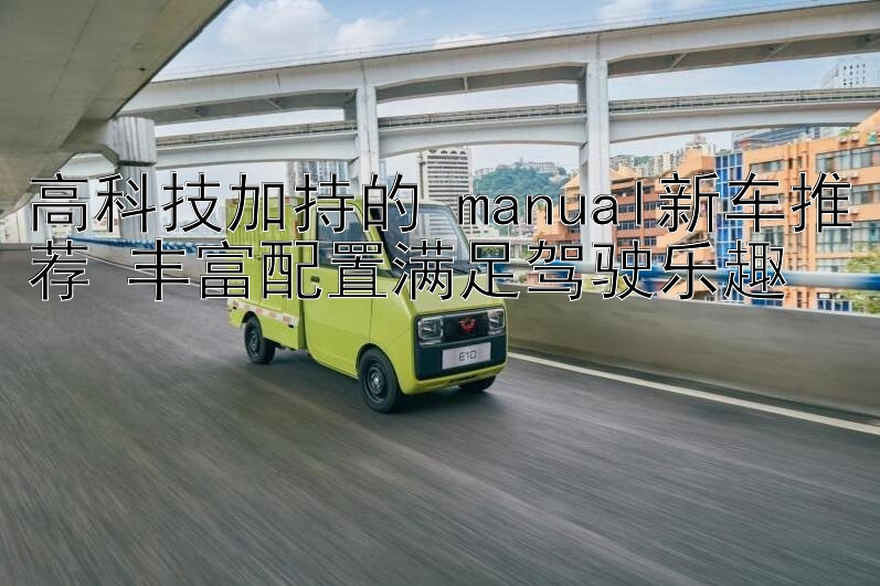 高科技加持的 manual新车推荐 丰富配置满足驾驶乐趣