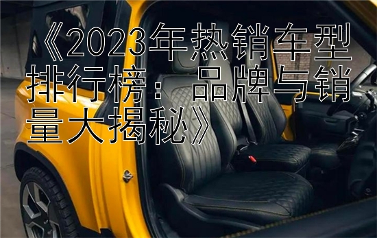 《2023年热销车型排行榜：品牌与销量大揭秘》