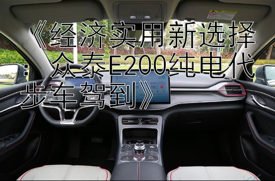 《经济实用新选择：众泰E200纯电代步车驾到》