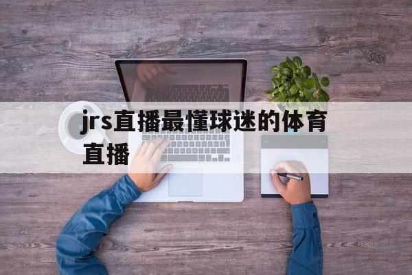 jrs直播最懂球迷的体育直播_(jrs直播篮球直播) jrs直播最懂球迷的体育直播_(jrs直播篮球直播)