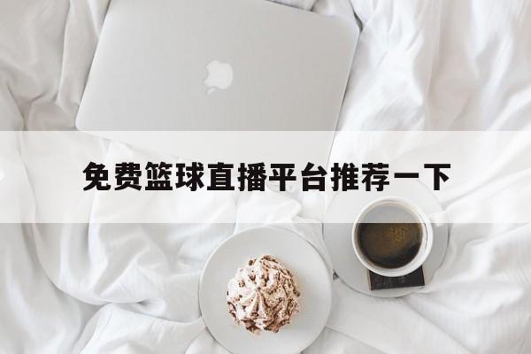 免费篮球直播平台推荐一下_(免费篮球直播平台推荐一下视频)