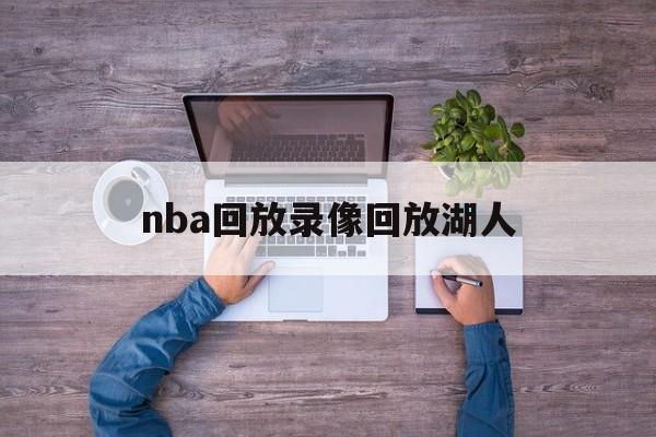 nba回放录像回放湖人_(nba录像回放nba湖人的最新消息) nba回放录像回放湖人_(nba录像回放nba湖人的最新消息)