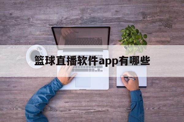 篮球直播软件app有哪些_(篮球直播软件app有哪些免费的)