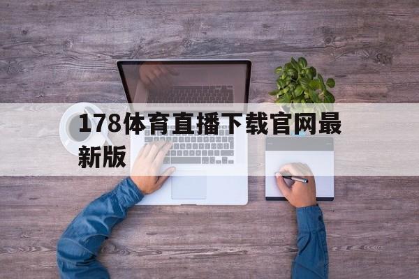 178体育直播下载官网最新版的简单介绍 178体育直播下载官网最新版的简单介绍