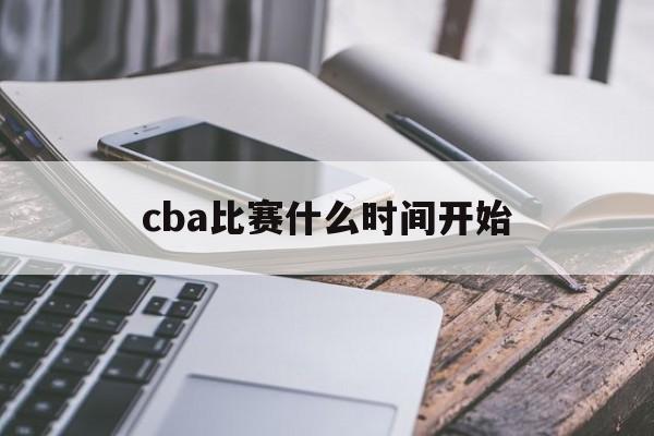 cba比赛什么时间开始_(cba联赛什么时间开始打)