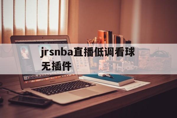 jrsnba直播低调看球无插件_(jrs低调看球jrs直播nba无插件) jrsnba直播低调看球无插件_(jrs低调看球jrs直播nba无插件)