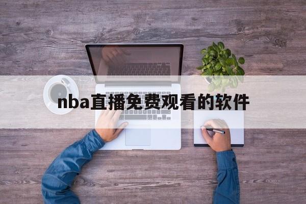 nba直播免费观看的软件_(nba直播免费观看的软件有哪些) nba直播免费观看的软件_(nba直播免费观看的软件有哪些)