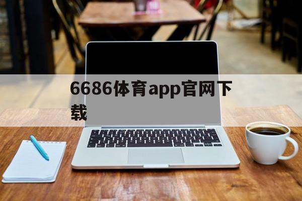6686体育app官网下载_(6686体育app官网下载地址)