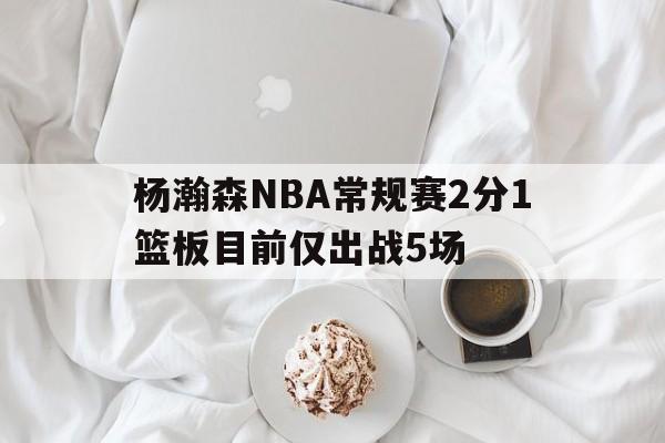 杨瀚森NBA常规赛2分1篮板目前仅出战5场的简单介绍 杨瀚森NBA常规赛2分1篮板目前仅出战5场的简单介绍