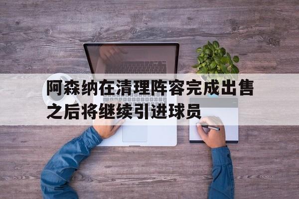 阿森纳在清理阵容完成出售之后将继续引进球员的简单介绍 阿森纳在清理阵容完成出售之后将继续引进球员的简单介绍