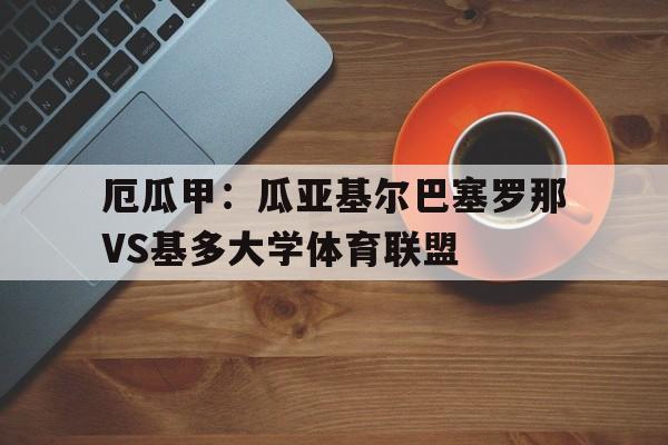 厄瓜甲:瓜亚基尔巴塞罗那VS基多大学体育联盟的简单介绍 厄瓜甲:瓜亚基尔巴塞罗那VS基多大学体育联盟的简单介绍