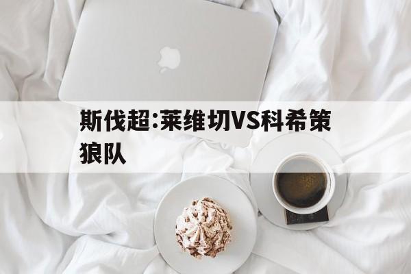 包含斯伐超:莱维切VS科希策狼队的词条