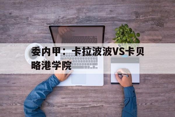 关于委内甲:卡拉波波VS卡贝略港学院的信息 关于委内甲:卡拉波波VS卡贝略港学院的信息