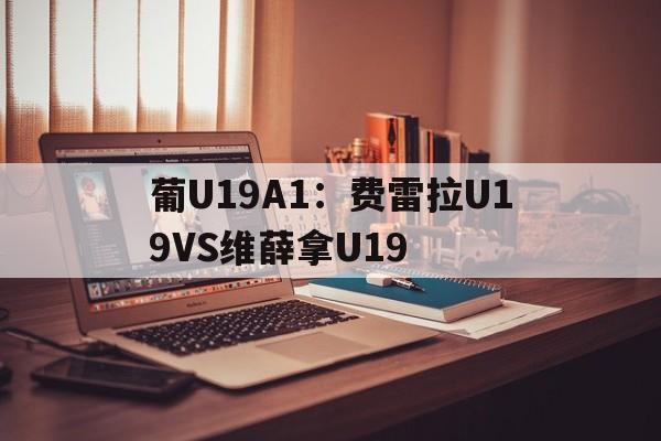 关于葡U19A1：费雷拉U19VS维薛拿U19的信息
