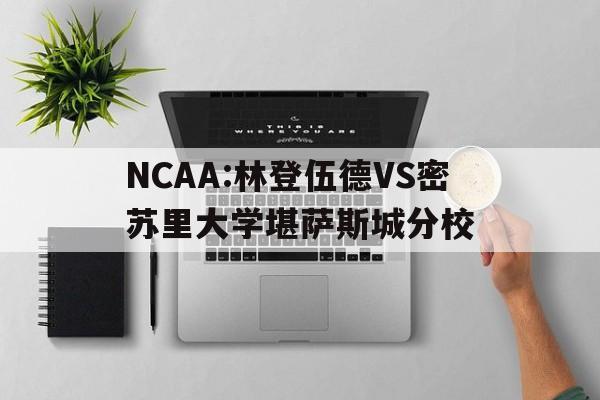关于NCAA:林登伍德VS密苏里大学堪萨斯城分校的信息 关于NCAA:林登伍德VS密苏里大学堪萨斯城分校的信息