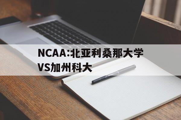 NCAA:北亚利桑那大学VS加州科大的简单介绍