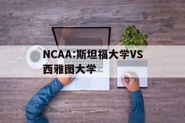 NCAA:斯坦福大学VS西雅图大学的简单介绍 NCAA:斯坦福大学VS西雅图大学的简单介绍