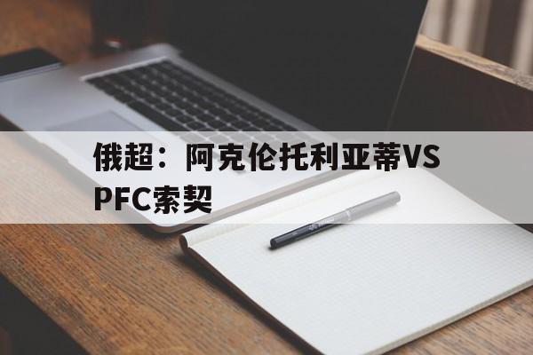 关于俄超:阿克伦托利亚蒂VSPFC索契的信息 关于俄超:阿克伦托利亚蒂VSPFC索契的信息