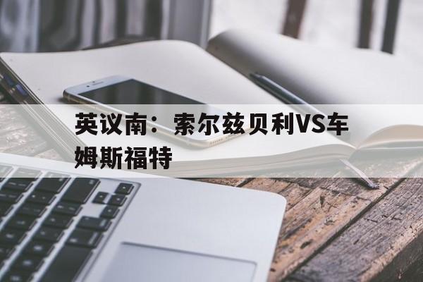 英议南：索尔兹贝利VS车姆斯福特