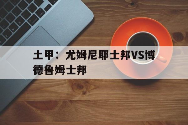 土甲：尤姆尼耶士邦VS博德鲁姆士邦的简单介绍