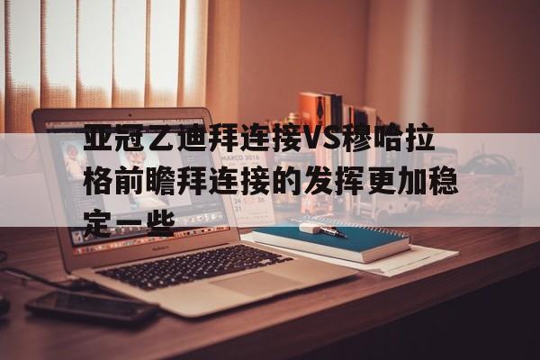 包含亚冠乙迪拜连接VS穆哈拉格前瞻拜连接的发挥更加稳定一些的词条