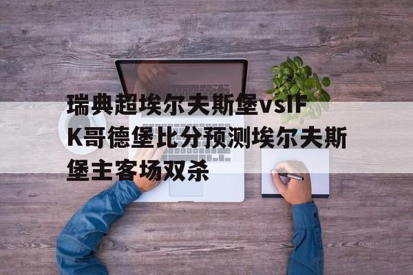 瑞典超埃尔夫斯堡vsIFK哥德堡比分预测埃尔夫斯堡主客场双杀的简单介绍 瑞典超埃尔夫斯堡vsIFK哥德堡比分预测埃尔夫斯堡主客场双杀的简单介绍