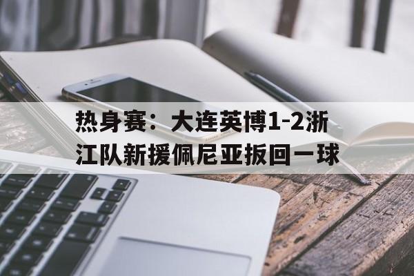 热身赛：大连英博1-2浙江队新援佩尼亚扳回一球的简单介绍