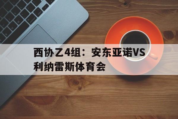 西协乙4组：安东亚诺VS利纳雷斯体育会的简单介绍