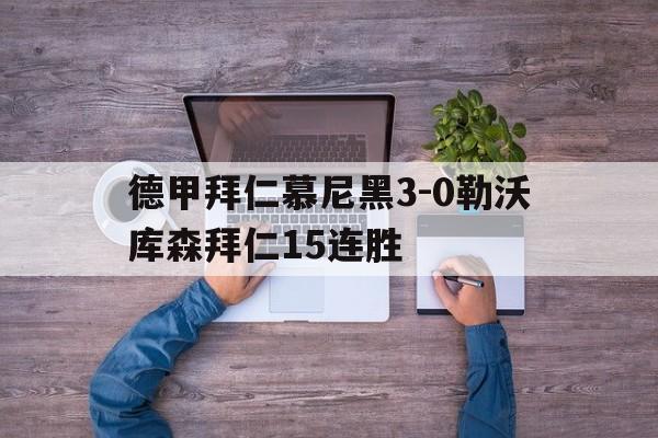 德甲拜仁慕尼黑3-0勒沃库森拜仁15连胜的简单介绍 德甲拜仁慕尼黑3-0勒沃库森拜仁15连胜的简单介绍